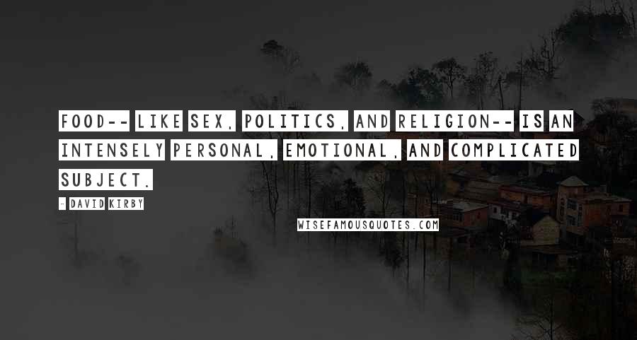David Kirby Quotes: Food-- like sex, politics, and religion-- is an intensely personal, emotional, and complicated subject.