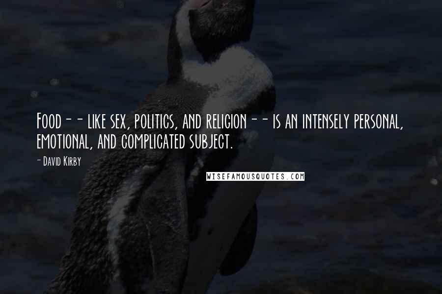 David Kirby Quotes: Food-- like sex, politics, and religion-- is an intensely personal, emotional, and complicated subject.