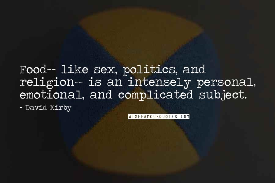 David Kirby Quotes: Food-- like sex, politics, and religion-- is an intensely personal, emotional, and complicated subject.