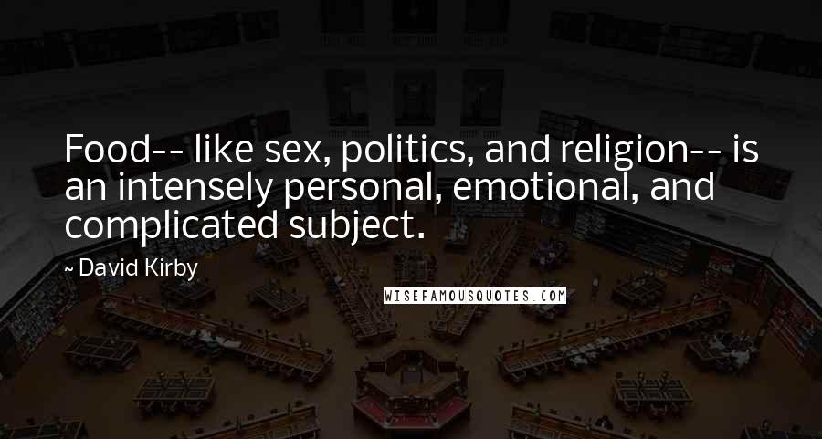 David Kirby Quotes: Food-- like sex, politics, and religion-- is an intensely personal, emotional, and complicated subject.