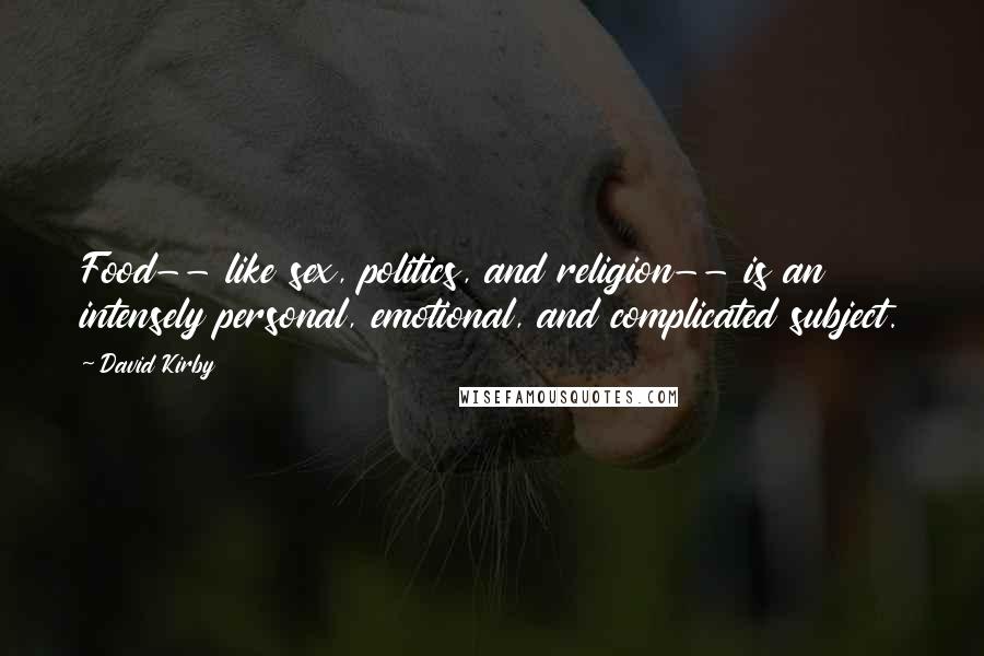 David Kirby Quotes: Food-- like sex, politics, and religion-- is an intensely personal, emotional, and complicated subject.