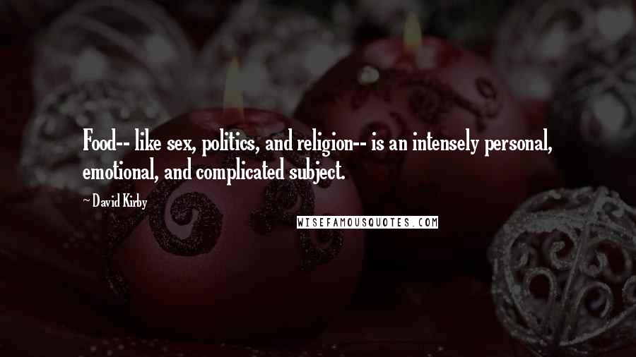 David Kirby Quotes: Food-- like sex, politics, and religion-- is an intensely personal, emotional, and complicated subject.