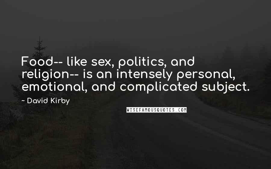 David Kirby Quotes: Food-- like sex, politics, and religion-- is an intensely personal, emotional, and complicated subject.