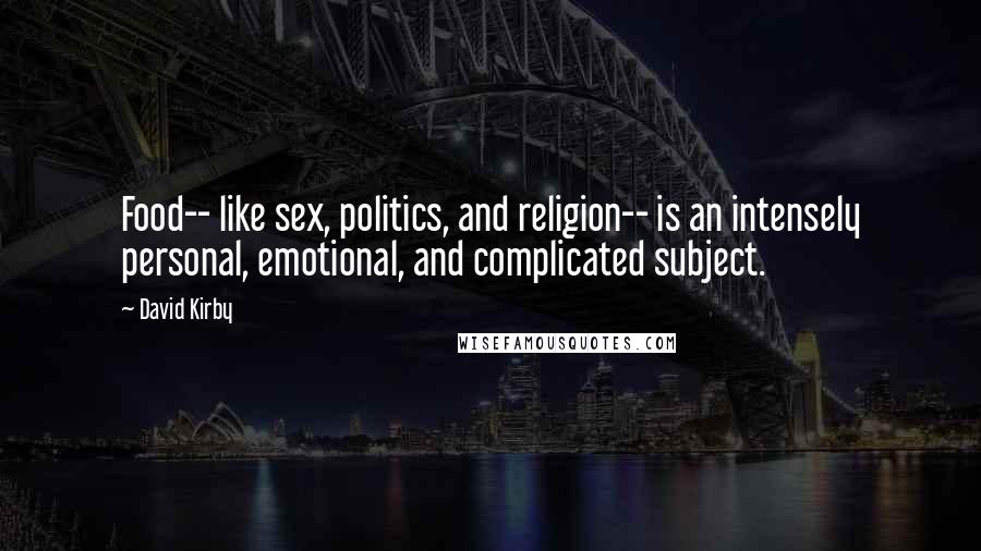 David Kirby Quotes: Food-- like sex, politics, and religion-- is an intensely personal, emotional, and complicated subject.