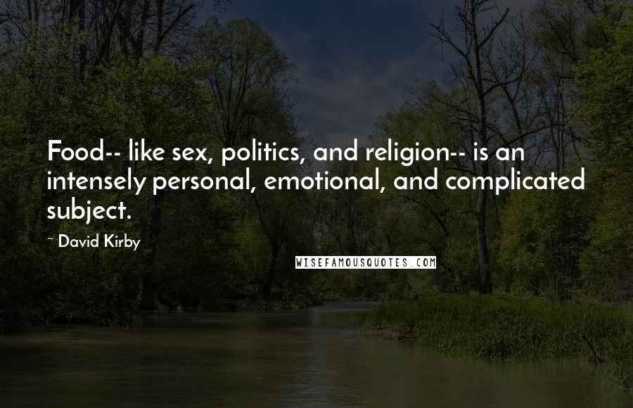 David Kirby Quotes: Food-- like sex, politics, and religion-- is an intensely personal, emotional, and complicated subject.