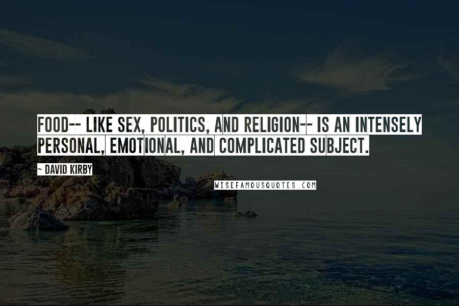 David Kirby Quotes: Food-- like sex, politics, and religion-- is an intensely personal, emotional, and complicated subject.