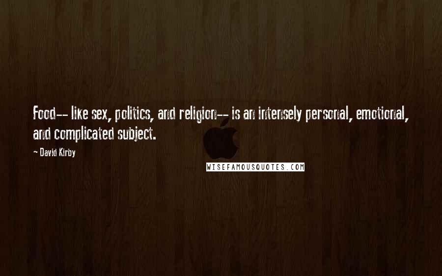 David Kirby Quotes: Food-- like sex, politics, and religion-- is an intensely personal, emotional, and complicated subject.