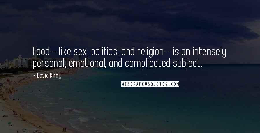 David Kirby Quotes: Food-- like sex, politics, and religion-- is an intensely personal, emotional, and complicated subject.