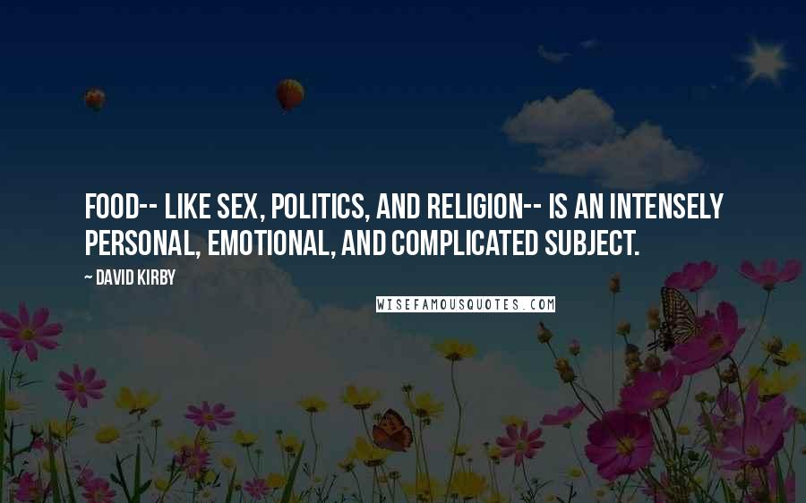 David Kirby Quotes: Food-- like sex, politics, and religion-- is an intensely personal, emotional, and complicated subject.