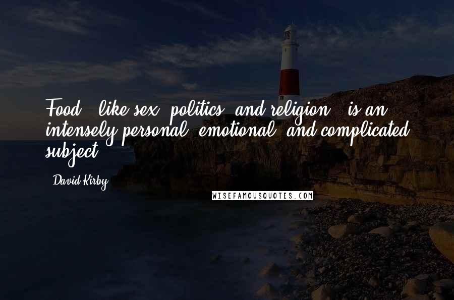 David Kirby Quotes: Food-- like sex, politics, and religion-- is an intensely personal, emotional, and complicated subject.