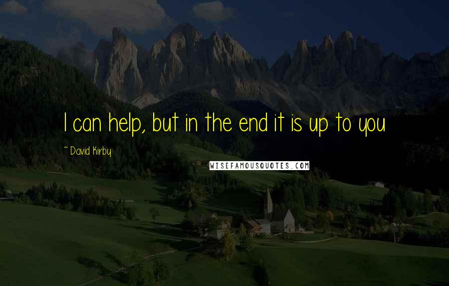 David Kirby Quotes: I can help, but in the end it is up to you