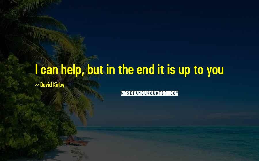 David Kirby Quotes: I can help, but in the end it is up to you