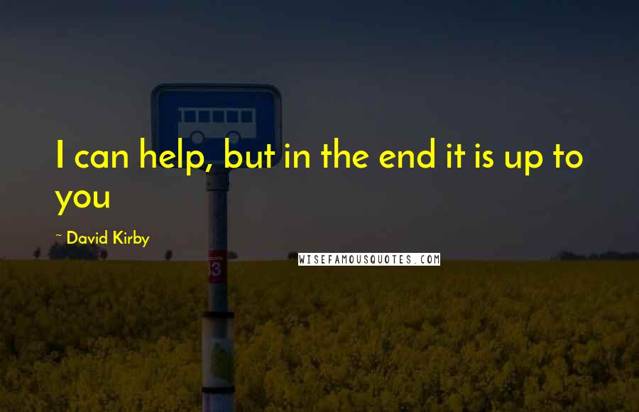 David Kirby Quotes: I can help, but in the end it is up to you