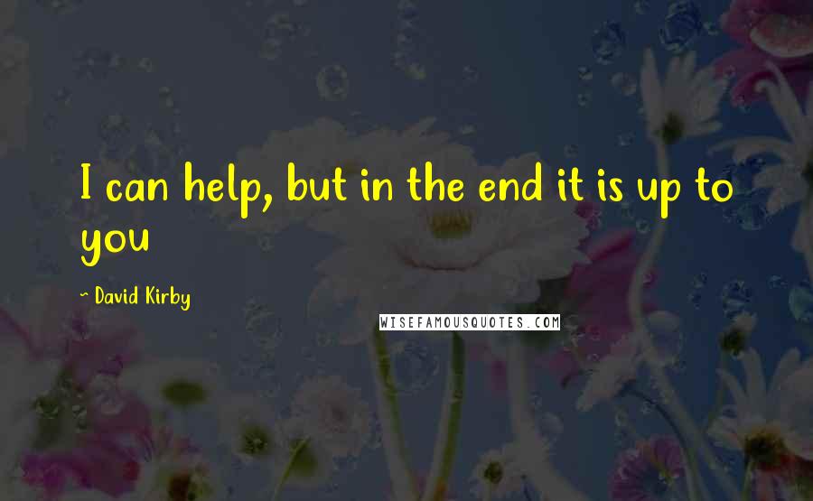 David Kirby Quotes: I can help, but in the end it is up to you