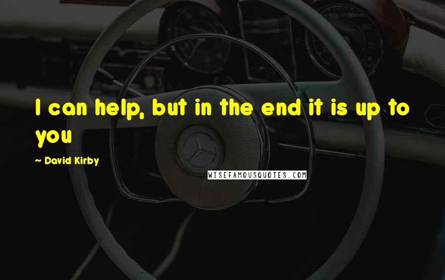 David Kirby Quotes: I can help, but in the end it is up to you