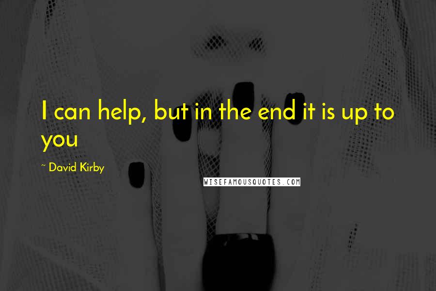 David Kirby Quotes: I can help, but in the end it is up to you