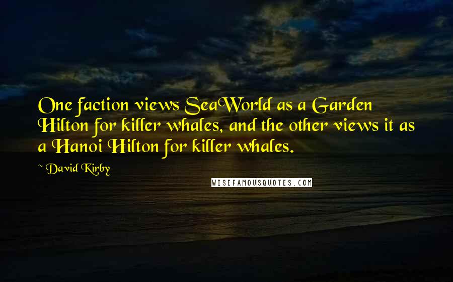 David Kirby Quotes: One faction views SeaWorld as a Garden Hilton for killer whales, and the other views it as a Hanoi Hilton for killer whales.