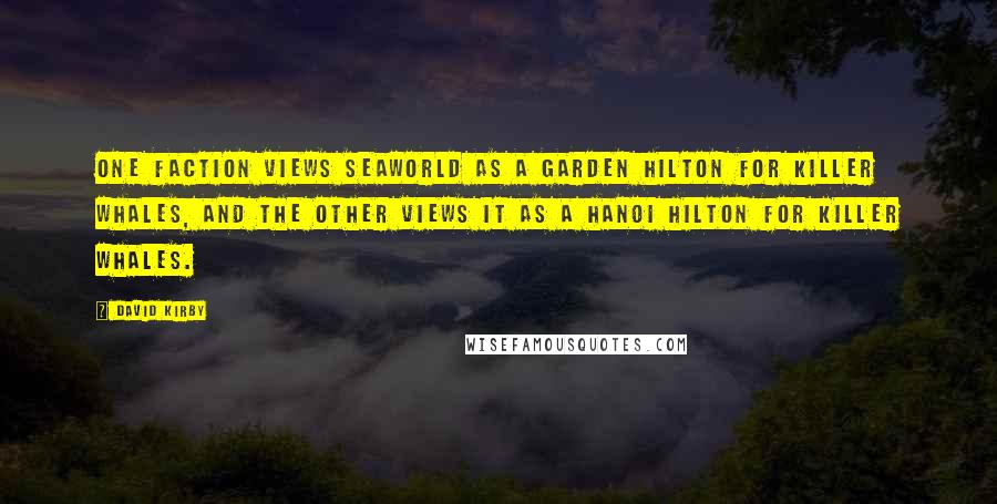 David Kirby Quotes: One faction views SeaWorld as a Garden Hilton for killer whales, and the other views it as a Hanoi Hilton for killer whales.