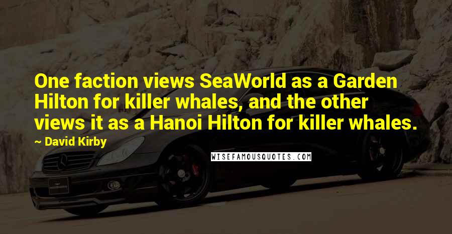 David Kirby Quotes: One faction views SeaWorld as a Garden Hilton for killer whales, and the other views it as a Hanoi Hilton for killer whales.
