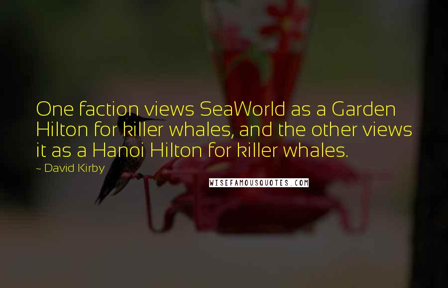 David Kirby Quotes: One faction views SeaWorld as a Garden Hilton for killer whales, and the other views it as a Hanoi Hilton for killer whales.