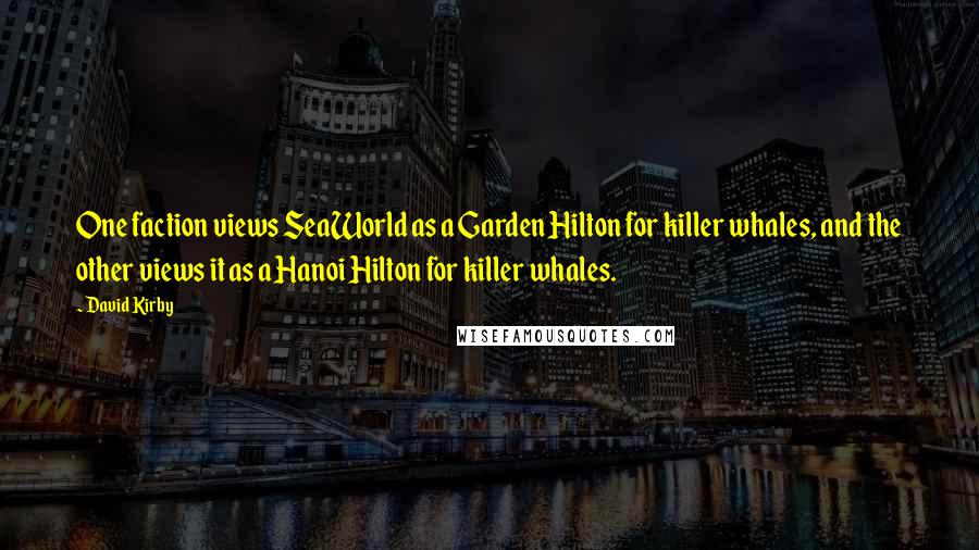 David Kirby Quotes: One faction views SeaWorld as a Garden Hilton for killer whales, and the other views it as a Hanoi Hilton for killer whales.