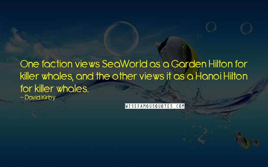 David Kirby Quotes: One faction views SeaWorld as a Garden Hilton for killer whales, and the other views it as a Hanoi Hilton for killer whales.