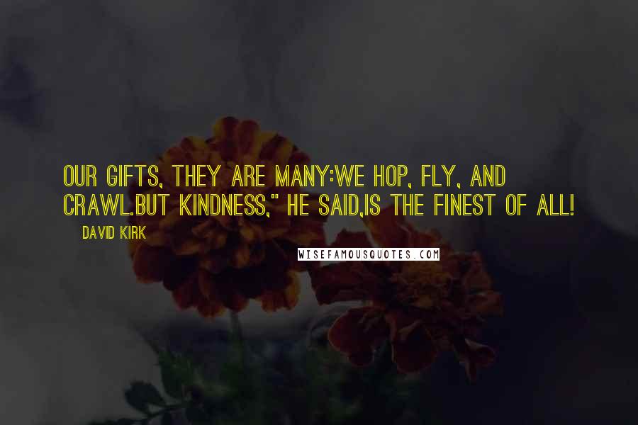 David Kirk Quotes: Our gifts, they are many:We hop, fly, and crawl.But kindness," he said,Is the finest of all!