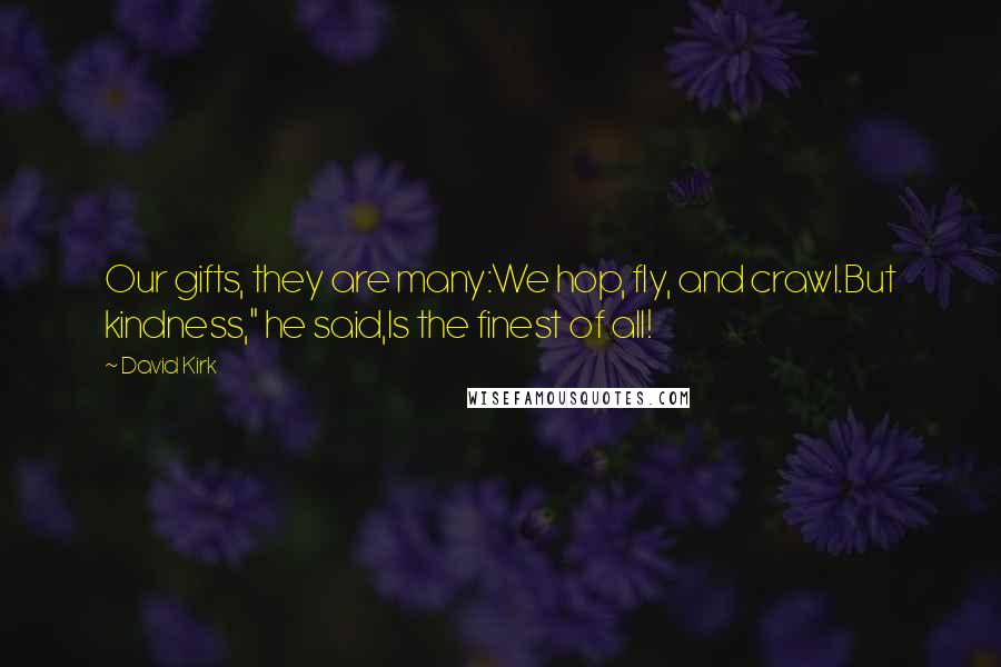 David Kirk Quotes: Our gifts, they are many:We hop, fly, and crawl.But kindness," he said,Is the finest of all!