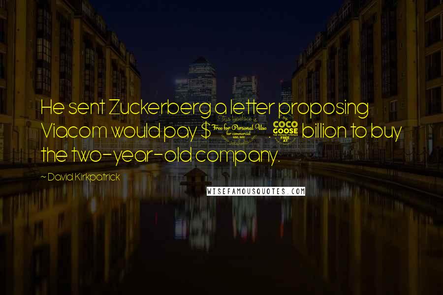 David Kirkpatrick Quotes: He sent Zuckerberg a letter proposing Viacom would pay $1.5 billion to buy the two-year-old company.