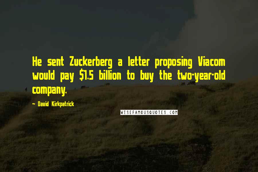 David Kirkpatrick Quotes: He sent Zuckerberg a letter proposing Viacom would pay $1.5 billion to buy the two-year-old company.