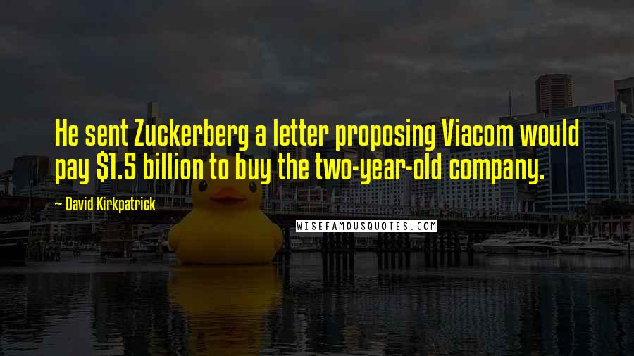 David Kirkpatrick Quotes: He sent Zuckerberg a letter proposing Viacom would pay $1.5 billion to buy the two-year-old company.