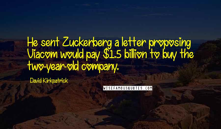 David Kirkpatrick Quotes: He sent Zuckerberg a letter proposing Viacom would pay $1.5 billion to buy the two-year-old company.
