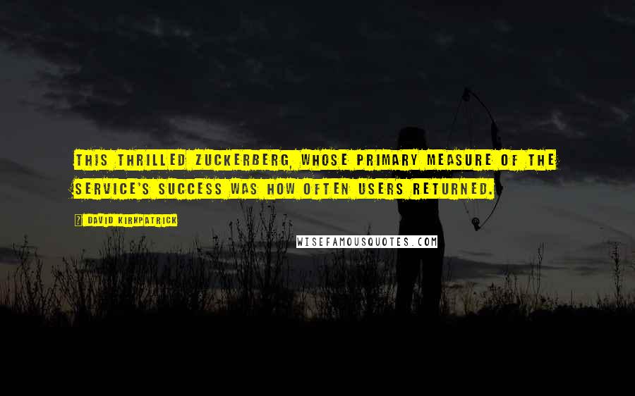 David Kirkpatrick Quotes: This thrilled Zuckerberg, whose primary measure of the service's success was how often users returned.