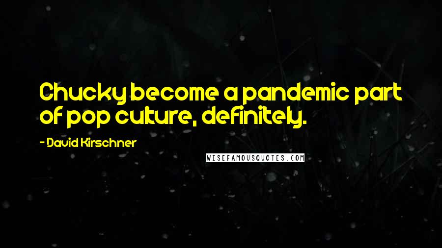 David Kirschner Quotes: Chucky become a pandemic part of pop culture, definitely.