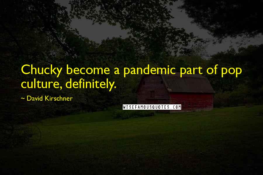 David Kirschner Quotes: Chucky become a pandemic part of pop culture, definitely.