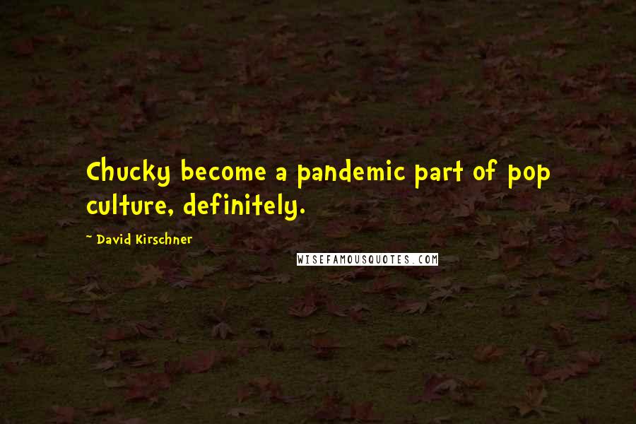 David Kirschner Quotes: Chucky become a pandemic part of pop culture, definitely.