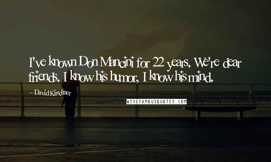 David Kirschner Quotes: I've known Don Mancini for 22 years. We're dear friends. I know his humor, I know his mind.