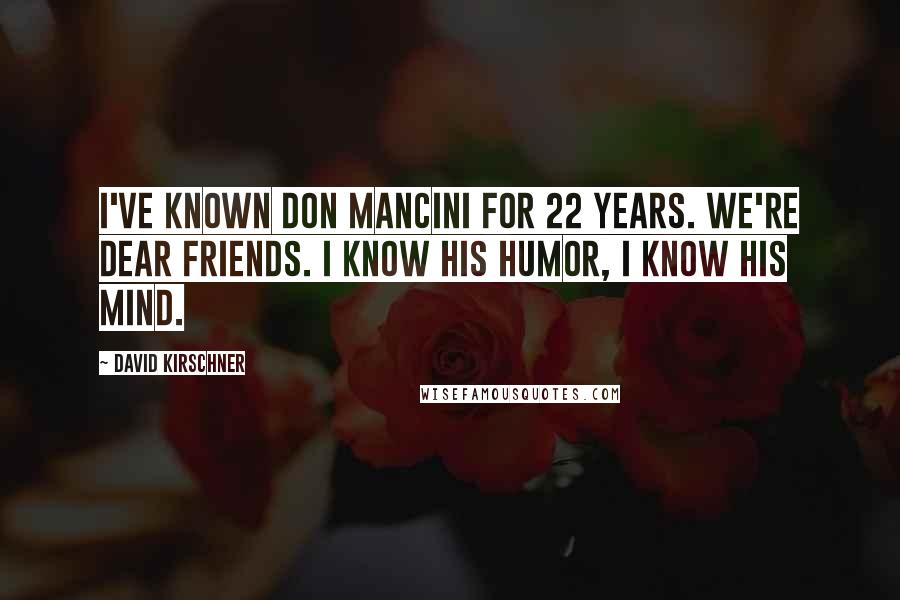 David Kirschner Quotes: I've known Don Mancini for 22 years. We're dear friends. I know his humor, I know his mind.