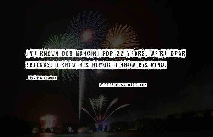 David Kirschner Quotes: I've known Don Mancini for 22 years. We're dear friends. I know his humor, I know his mind.