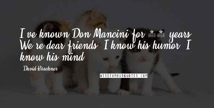 David Kirschner Quotes: I've known Don Mancini for 22 years. We're dear friends. I know his humor, I know his mind.