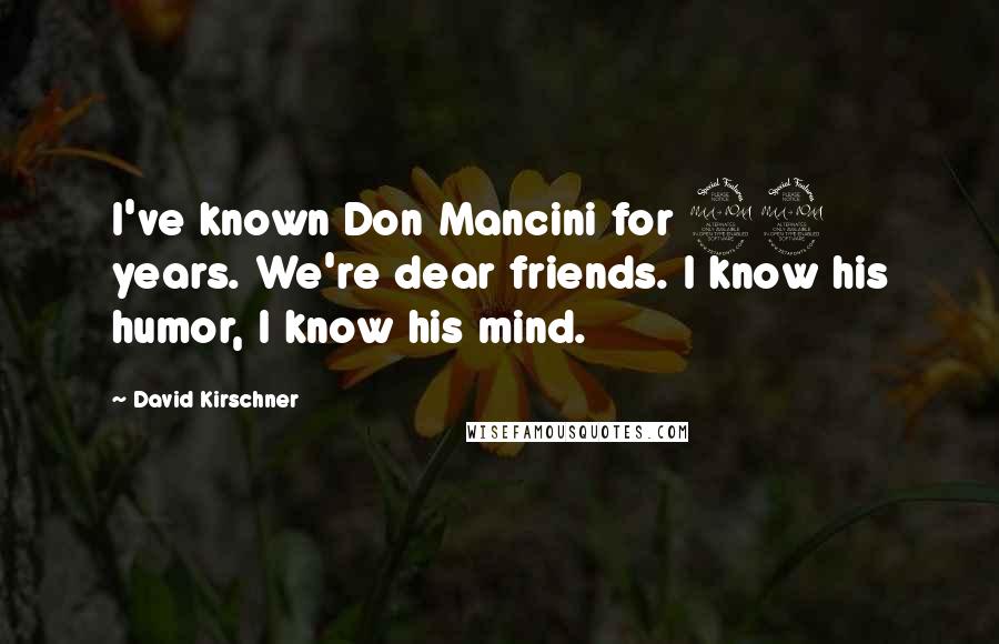 David Kirschner Quotes: I've known Don Mancini for 22 years. We're dear friends. I know his humor, I know his mind.