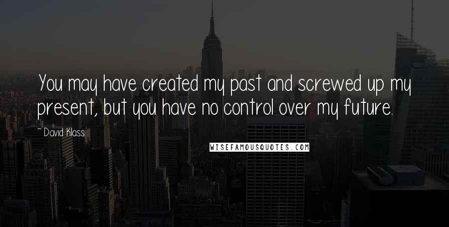 David Klass Quotes: You may have created my past and screwed up my present, but you have no control over my future.
