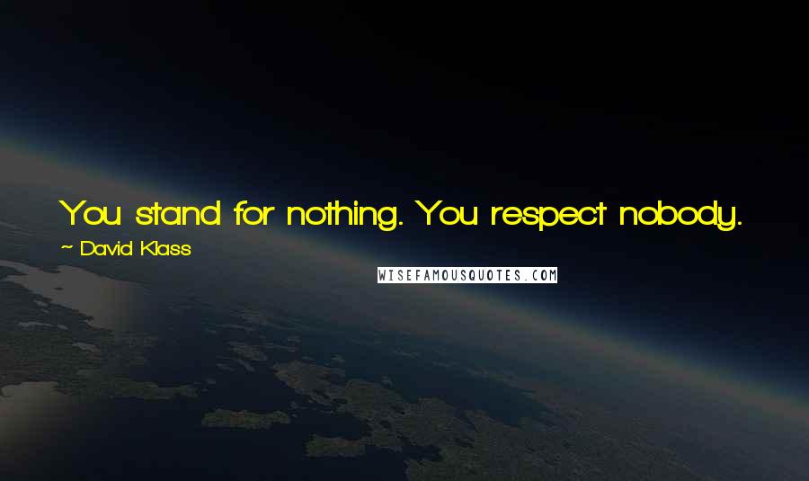 David Klass Quotes: You stand for nothing. You respect nobody. The music you dance to is devoid of beauty, its lyrics empty of humor or cleverness.