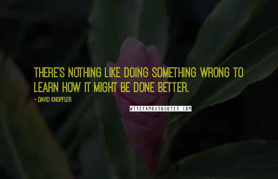 David Knopfler Quotes: There's nothing like doing something wrong to learn how it might be done better.