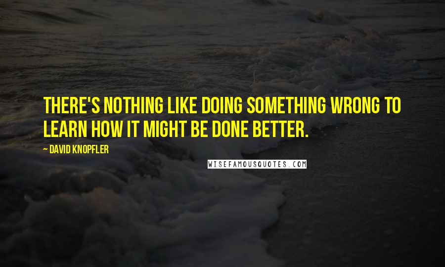 David Knopfler Quotes: There's nothing like doing something wrong to learn how it might be done better.