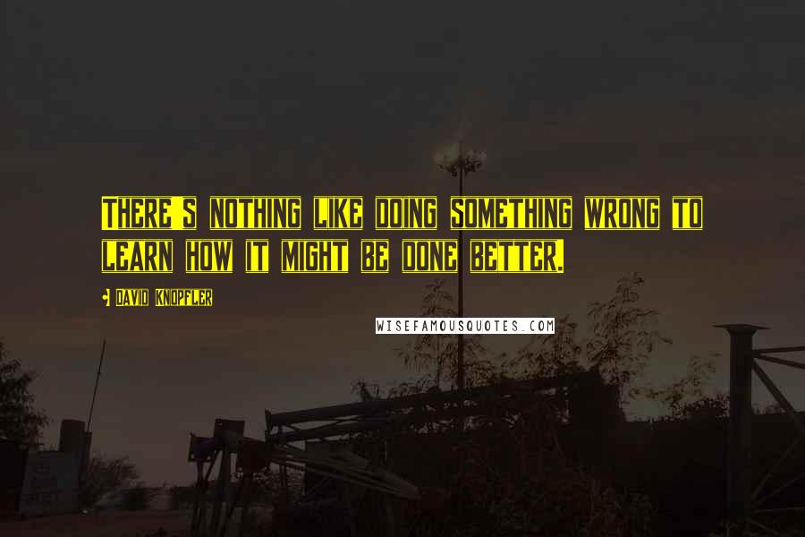 David Knopfler Quotes: There's nothing like doing something wrong to learn how it might be done better.