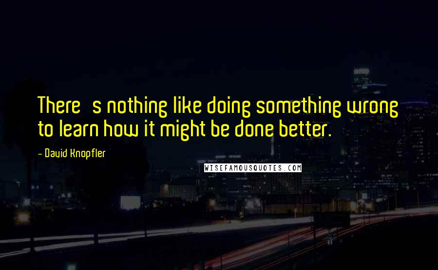 David Knopfler Quotes: There's nothing like doing something wrong to learn how it might be done better.