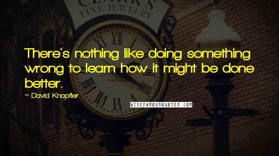 David Knopfler Quotes: There's nothing like doing something wrong to learn how it might be done better.