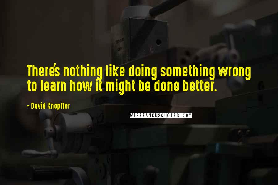 David Knopfler Quotes: There's nothing like doing something wrong to learn how it might be done better.