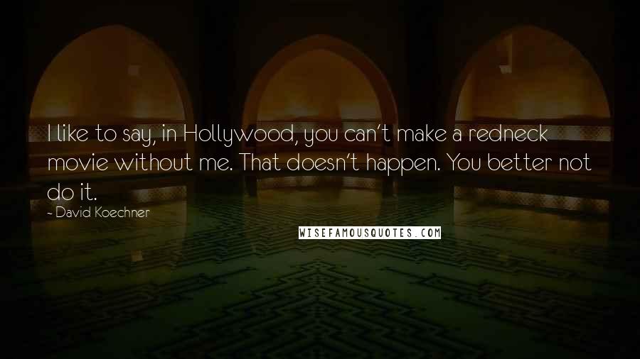 David Koechner Quotes: I like to say, in Hollywood, you can't make a redneck movie without me. That doesn't happen. You better not do it.